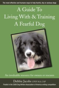A GUIDE TO LIVING WITH & TRAINING A FEARFUL DOG by Debbie Jacobs